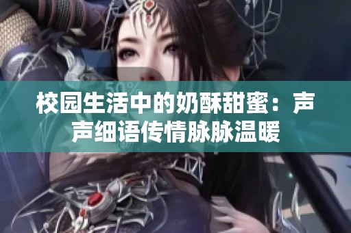校园生活中的奶酥甜蜜：声声细语传情脉脉温暖