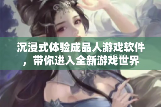 沉浸式体验成品人游戏软件，带你进入全新游戏世界