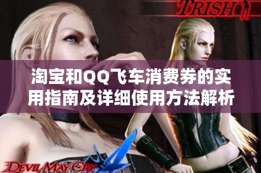 淘宝和QQ飞车消费券的实用指南及详细使用方法解析