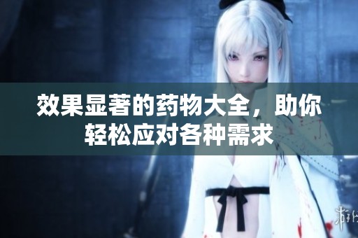 效果显著的药物大全，助你轻松应对各种需求
