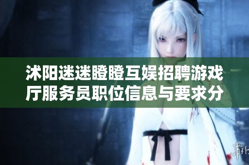 沭阳迷迷瞪瞪互娱招聘游戏厅服务员职位信息与要求分析