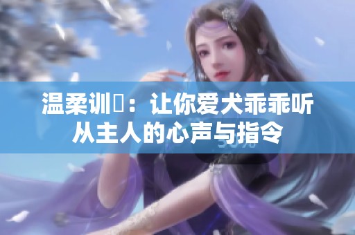 温柔训崚：让你爱犬乖乖听从主人的心声与指令