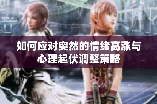 如何应对突然的情绪高涨与心理起伏调整策略