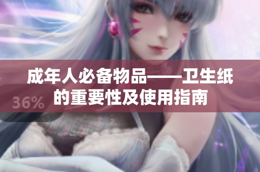 成年人必备物品——卫生纸的重要性及使用指南
