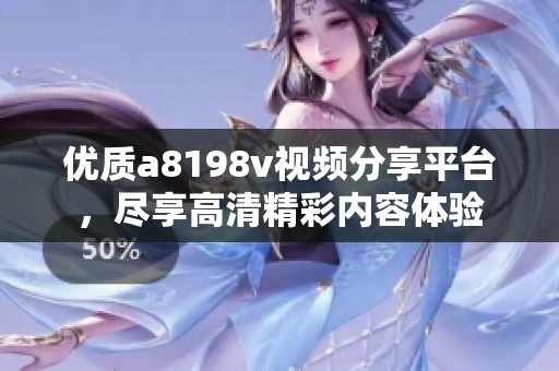 优质a8198v视频分享平台，尽享高清精彩内容体验