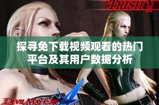 探寻免下载视频观看的热门平台及其用户数据分析