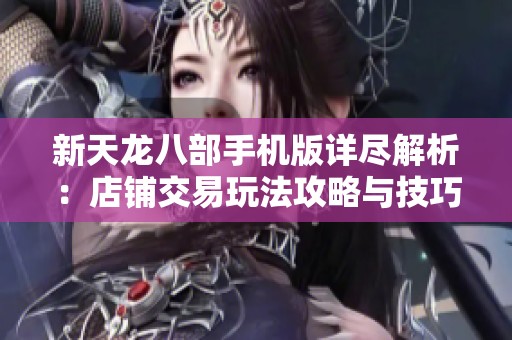 新天龙八部手机版详尽解析：店铺交易玩法攻略与技巧分享