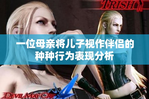 一位母亲将儿子视作伴侣的种种行为表现分析