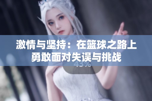 激情与坚持：在篮球之路上勇敢面对失误与挑战