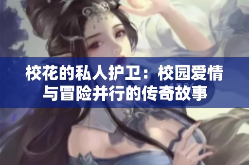校花的私人护卫：校园爱情与冒险并行的传奇故事