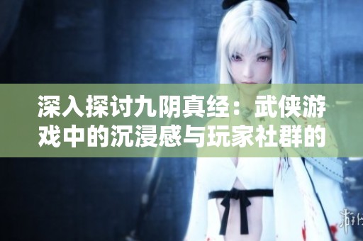 深入探讨九阴真经：武侠游戏中的沉浸感与玩家社群的影响力