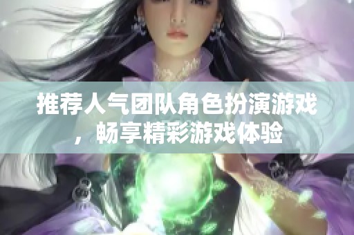 推荐人气团队角色扮演游戏，畅享精彩游戏体验