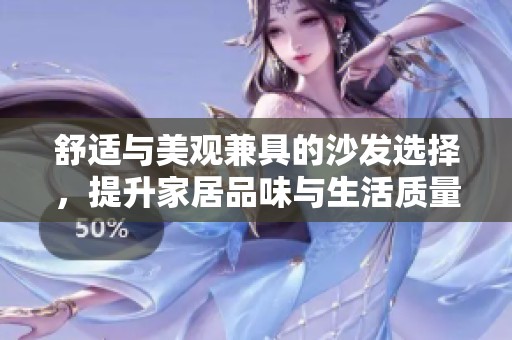 舒适与美观兼具的沙发选择，提升家居品味与生活质量