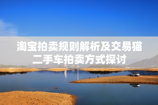 淘宝拍卖规则解析及交易猫二手车拍卖方式探讨