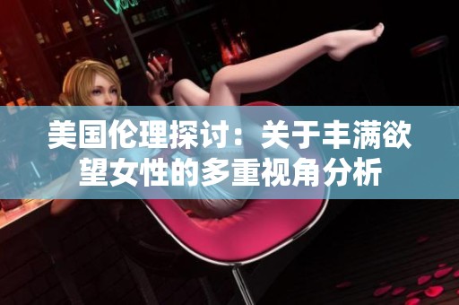 美国伦理探讨：关于丰满欲望女性的多重视角分析