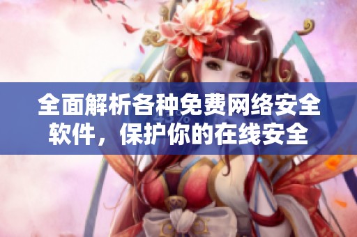 全面解析各种免费网络安全软件，保护你的在线安全