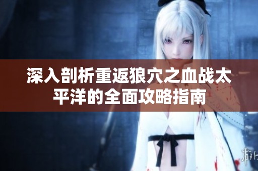 深入剖析重返狼穴之血战太平洋的全面攻略指南
