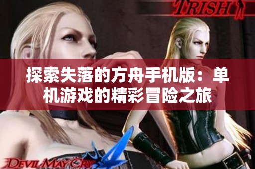 探索失落的方舟手机版：单机游戏的精彩冒险之旅