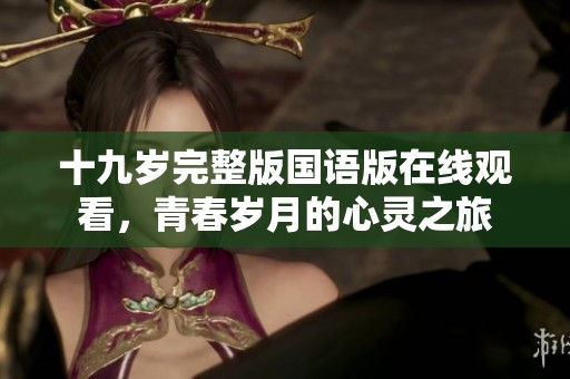 十九岁完整版国语版在线观看，青春岁月的心灵之旅