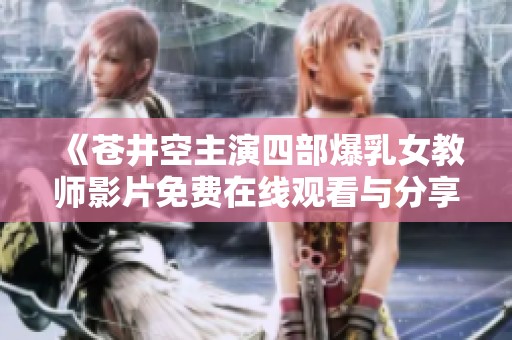 《苍井空主演四部爆乳女教师影片免费在线观看与分享》
