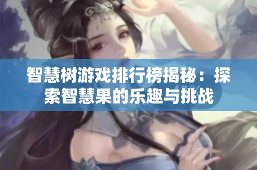 智慧树游戏排行榜揭秘：探索智慧果的乐趣与挑战
