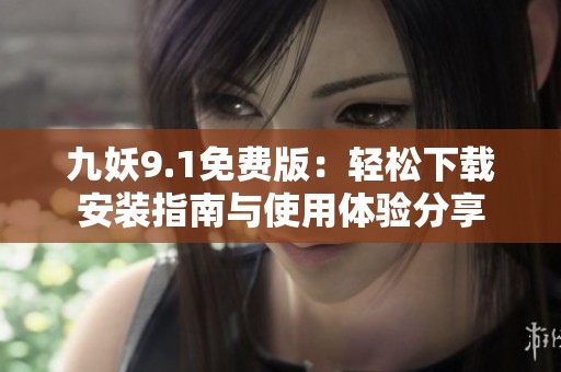 九妖9.1免费版：轻松下载安装指南与使用体验分享