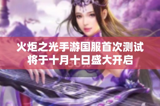 火炬之光手游国服首次测试将于十月十日盛大开启