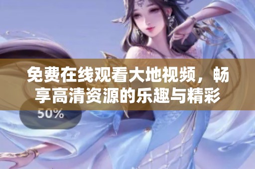 免费在线观看大地视频，畅享高清资源的乐趣与精彩