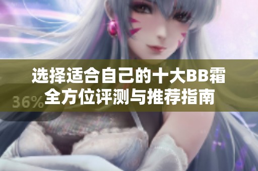 选择适合自己的十大BB霜全方位评测与推荐指南