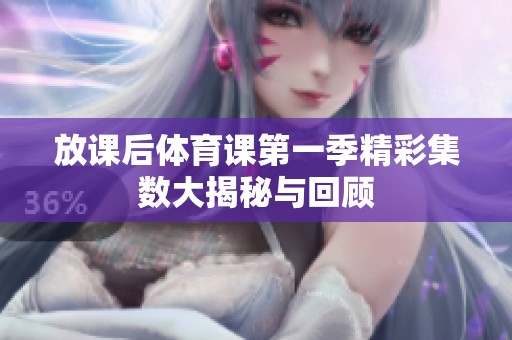 放课后体育课第一季精彩集数大揭秘与回顾