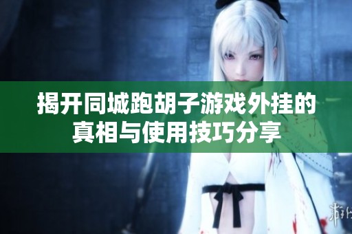 揭开同城跑胡子游戏外挂的真相与使用技巧分享