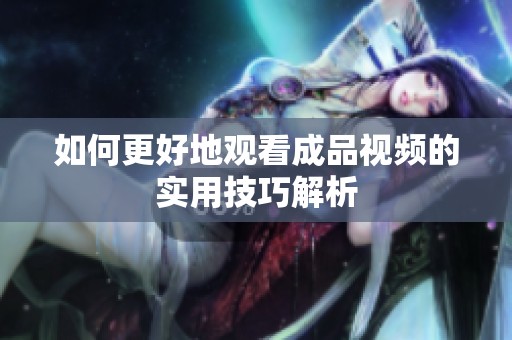 如何更好地观看成品视频的实用技巧解析