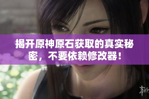 揭开原神原石获取的真实秘密，不要依赖修改器！