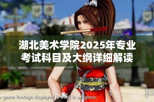 湖北美术学院2025年专业考试科目及大纲详细解读