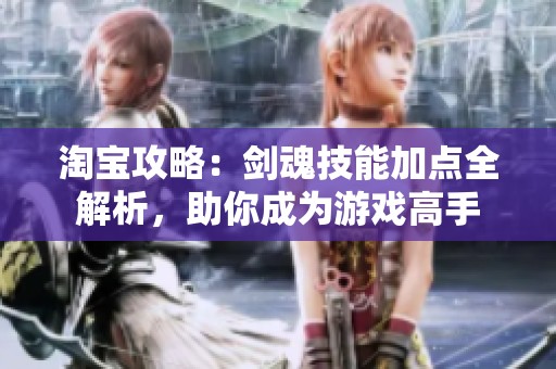 淘宝攻略：剑魂技能加点全解析，助你成为游戏高手