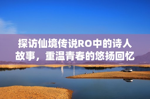 探访仙境传说RO中的诗人故事，重温青春的悠扬回忆