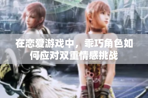 在恋爱游戏中，乖巧角色如何应对双重情感挑战