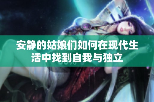 安静的姑娘们如何在现代生活中找到自我与独立