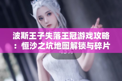 波斯王子失落王冠游戏攻略：恒沙之坑地图解锁与碎片收集方法详解