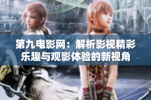 第九电影网：解析影视精彩乐趣与观影体验的新视角
