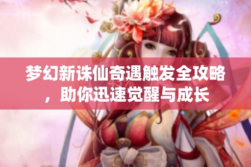 梦幻新诛仙奇遇触发全攻略，助你迅速觉醒与成长