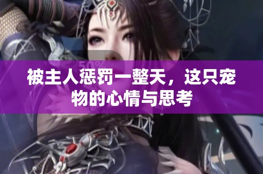 被主人惩罚一整天，这只宠物的心情与思考