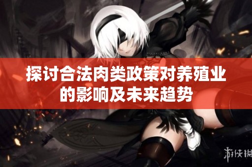 探讨合法肉类政策对养殖业的影响及未来趋势