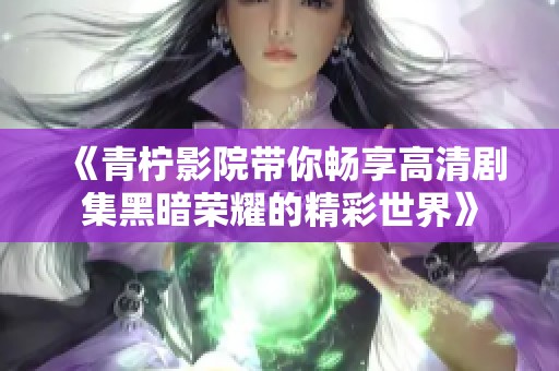 《青柠影院带你畅享高清剧集黑暗荣耀的精彩世界》
