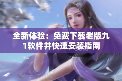全新体验：免费下载老版九1软件并快速安装指南