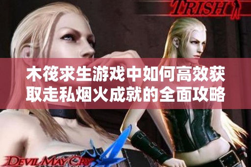 木筏求生游戏中如何高效获取走私烟火成就的全面攻略与技巧