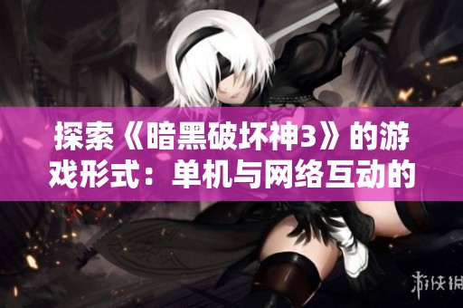 探索《暗黑破坏神3》的游戏形式：单机与网络互动的全面解析