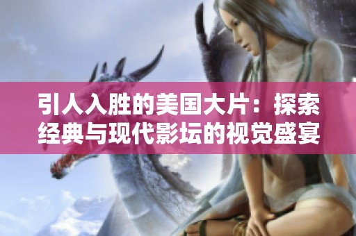 引人入胜的美国大片：探索经典与现代影坛的视觉盛宴