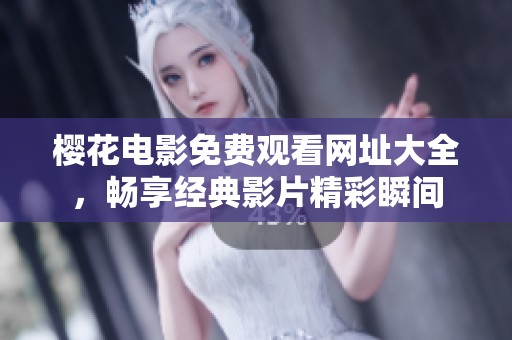 樱花电影免费观看网址大全，畅享经典影片精彩瞬间