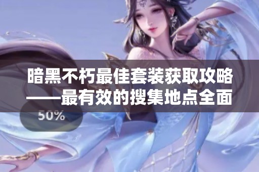 暗黑不朽最佳套装获取攻略——最有效的搜集地点全面解析